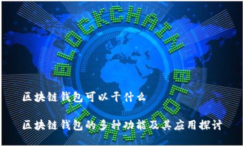 区块链钱包可以干什么
区块链钱包的多种功能及其应用探讨