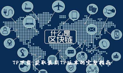 TP下载：获取最新TP版本的完整指南