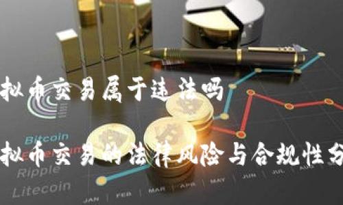 虚拟币交易属于违法吗

虚拟币交易的法律风险与合规性分析