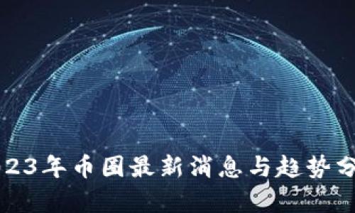 2023年币圈最新消息与趋势分析