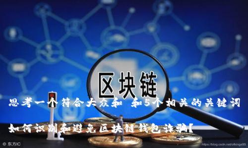 思考一个符合大众和 和5个相关的关键词
如何识别和避免区块链钱包诈骗?