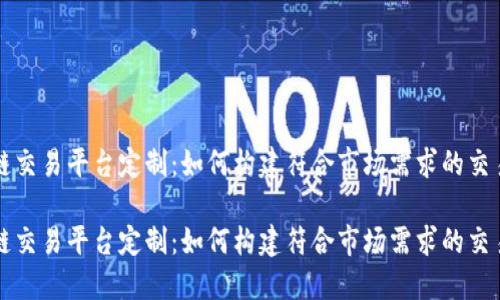 区块链交易平台定制：如何构建符合市场需求的交易系统

区块链交易平台定制：如何构建符合市场需求的交易系统