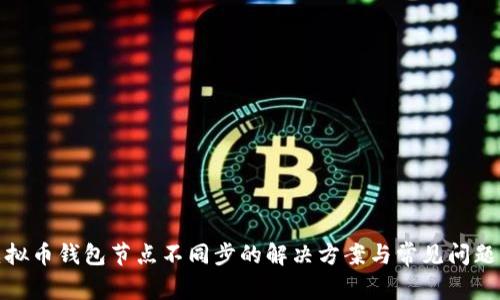 : 虚拟币钱包节点不同步的解决方案与常见问题解析