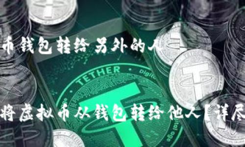 虚拟币钱包转给另外的人


如何将虚拟币从钱包转给他人？详尽指南