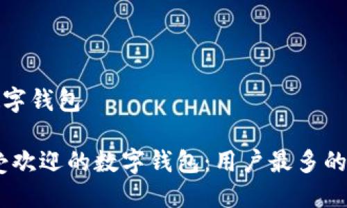 用户最多的数字钱包

: 2023年最受欢迎的数字钱包：用户最多的选择及其优势