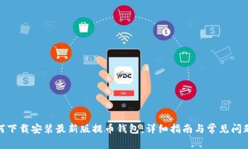 : 如何下载安装最新版提币钱包：详细指南与常见问题解答