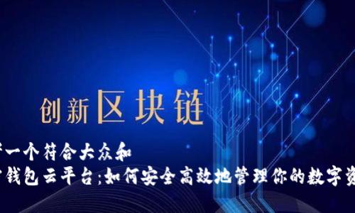 思考一个符合大众和  
加密钱包云平台：如何安全高效地管理你的数字资产？