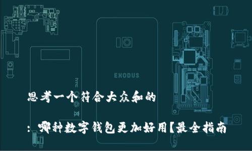 思考一个符合大众和的  

: 哪种数字钱包更加好用？最全指南