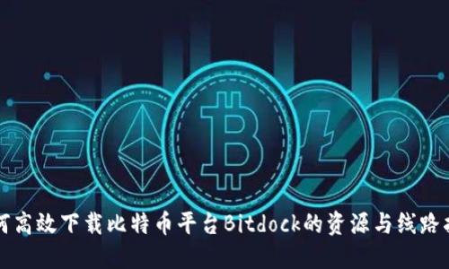 如何高效下载比特币平台Bitdock的资源与线路指导