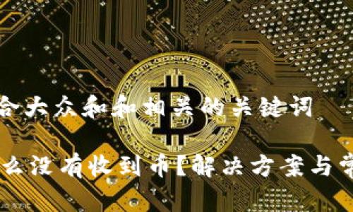 思考一个符合大众和和相关的关键词

IM钱包为什么没有收到币？解决方案与常见问题解答