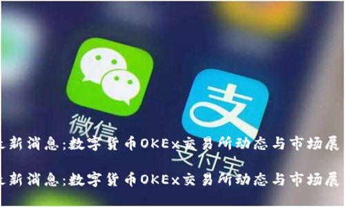 最新消息：数字货币OKEx交易所动态与市场展望

最新消息：数字货币OKEx交易所动态与市场展望