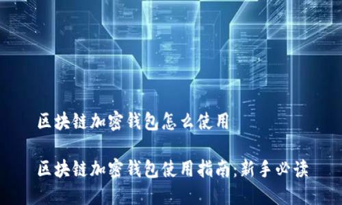 区块链加密钱包怎么使用

区块链加密钱包使用指南：新手必读