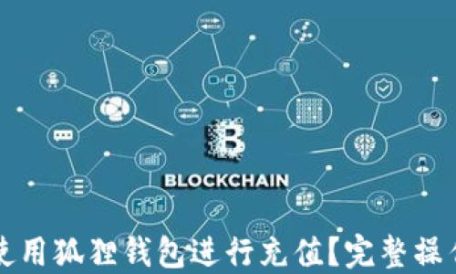 
如何使用狐狸钱包进行充值？完整操作指南