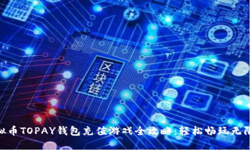 : 虚拟币TOPAY钱包充值游戏全攻略：轻松畅玩无限乐趣