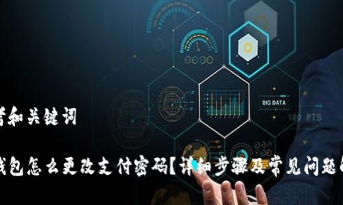 思考和关键词

TP钱包怎么更改支付密码？详细步骤及常见问题解答