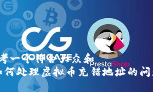 思考一个符合大众和  
 如何处理虚拟币充错地址的问题？