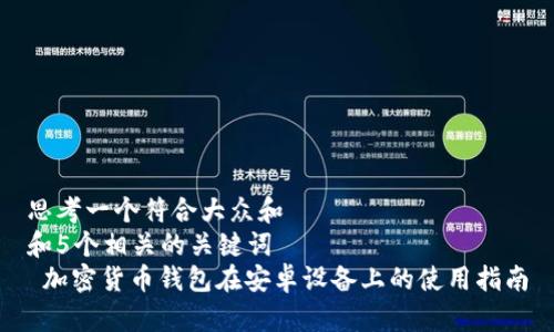 思考一个符合大众和  
和5个相关的关键词  
 加密货币钱包在安卓设备上的使用指南