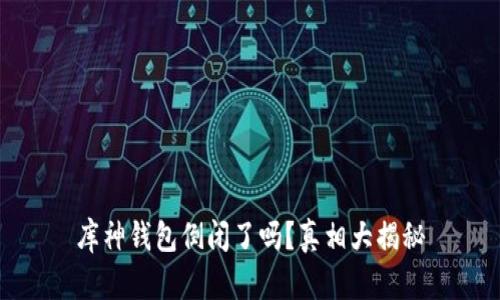 库神钱包倒闭了吗？真相大揭秘