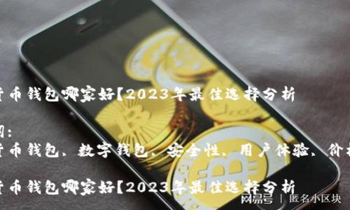 :
加密货币钱包哪家好？2023年最佳选择分析

关键词:
加密货币钱包, 数字钱包, 安全性, 用户体验, 价格比较

加密货币钱包哪家好？2023年最佳选择分析