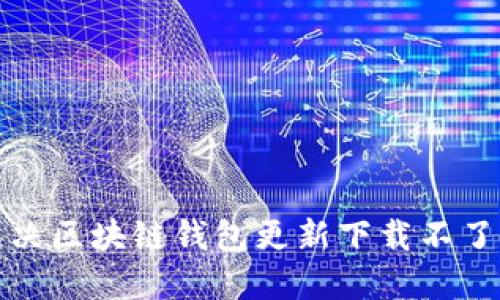 如何解决区块链钱包更新下载不了的问题