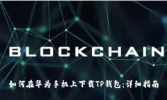 如何在华为手机上下载TP钱包：详细指南