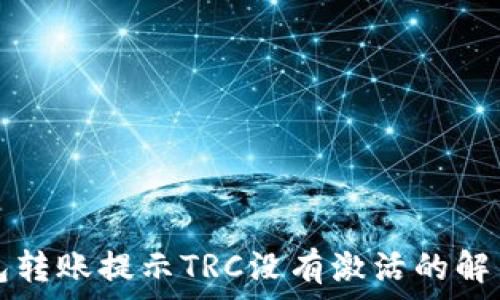   
TP钱包转账提示TRC没有激活的解决方案