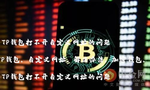 如何解决TP钱包打不开自定义网址的问题

关键词：TP钱包, 自定义网址, 解决办法, 加密钱包, 交易安全

如何解决TP钱包打不开自定义网址的问题