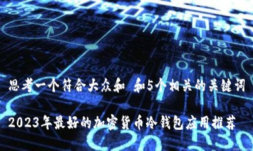 思考一个符合大众和 和5个相关的关键词

2023年最好的加密货币冷钱包应用推荐