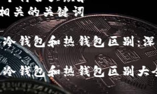 思考一个符合大众和  
和5个相关的关键词

区块链冷钱包和热钱包区别：深入解析

区块链冷钱包和热钱包区别大全