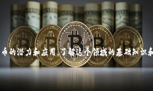 区块链数字货币板块已经成为近年科技与金融领域最具潜力的投资领域之一。随着越来越多的人关注数字货币的潜力和应用，了解这个领域的基础知识和最新动态显得尤为重要。本文将深入探讨区块链和数字货币的基础知识、市场现状以及未来发展趋势等方面。

深入了解区块链数字货币板块：投资、技术与未来发展