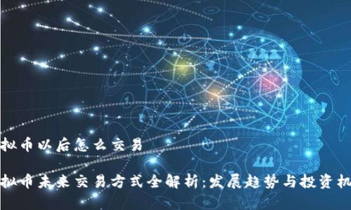 虚拟币以后怎么交易

虚拟币未来交易方式全解析：发展趋势与投资机会