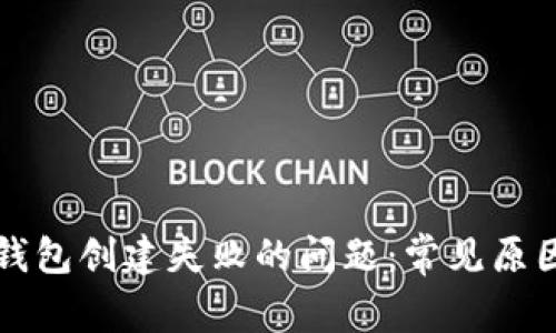 如何解决TP钱包创建失败的问题：常见原因与解决方案