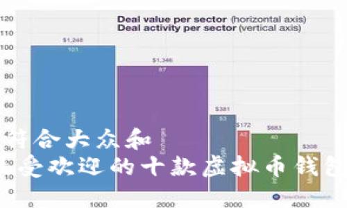思考一个符合大众和  
2023年最受欢迎的十款虚拟币钱包软件推荐