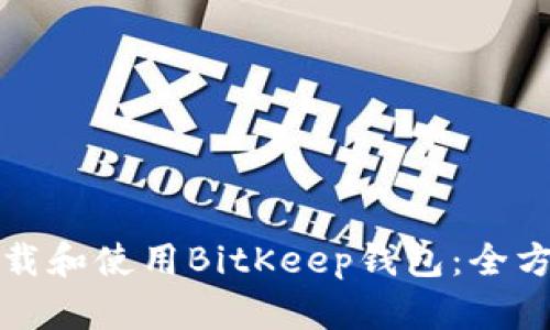 如何下载和使用BitKeep钱包：全方位指南