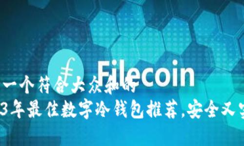 思考一个符合大众和的
2023年最佳数字冷钱包推荐,安全又实用!