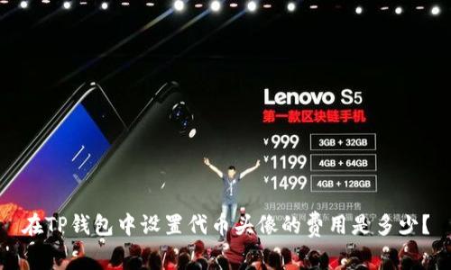 在TP钱包中设置代币头像的费用是多少？