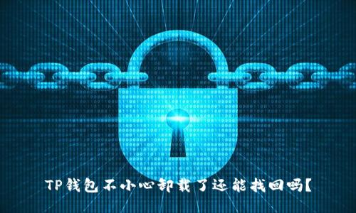 TP钱包不小心卸载了还能找回吗？
