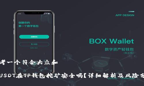 思考一个符合大众和

用USDT在TP钱包挖矿安全吗？详细解析及风险分析