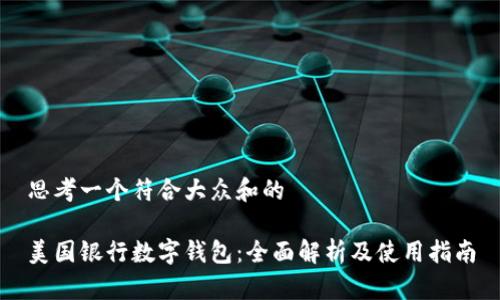 思考一个符合大众和的

美国银行数字钱包：全面解析及使用指南