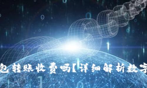 : 不同数字钱包转账收费吗？详细解析数字钱包转账费用