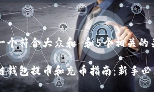 思考一个符合大众和 和5个相关的关键词

区块链钱包提币和充币指南：新手必看！