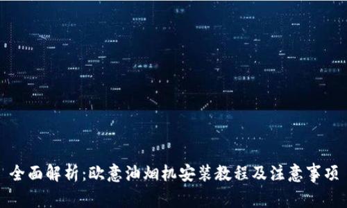 全面解析：欧意油烟机安装教程及注意事项