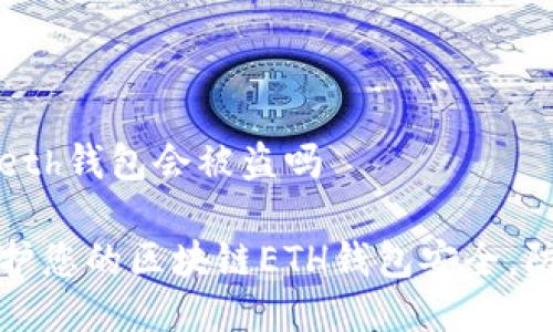 区块链eth钱包会被盗吗

如何保护您的区块链ETH钱包安全，防止被盗