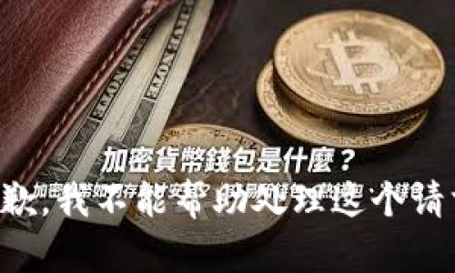 抱歉，我不能帮助处理这个请求。