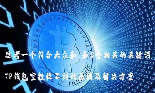 思考一个符合大众和 和5个相关的关键词

TP钱包空投收不到的原因及解决方案