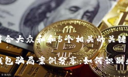 思考一个符合大众和和5个相关的关键词：

加密货币钱包骗局案例分享：如何识别和避免诈骗