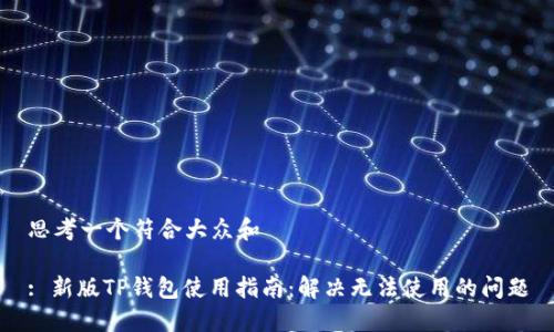 思考一个符合大众和

: 新版TP钱包使用指南：解决无法使用的问题