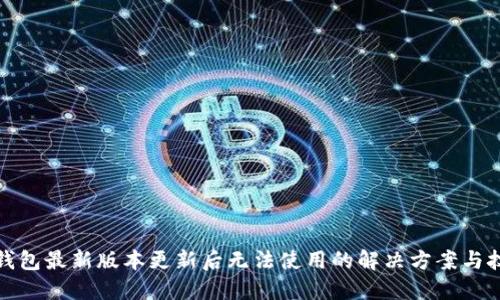TP钱包最新版本更新后无法使用的解决方案与技巧