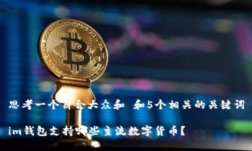 思考一个符合大众和 和5个相关的关键词

im钱包支持哪些主流数字货币？