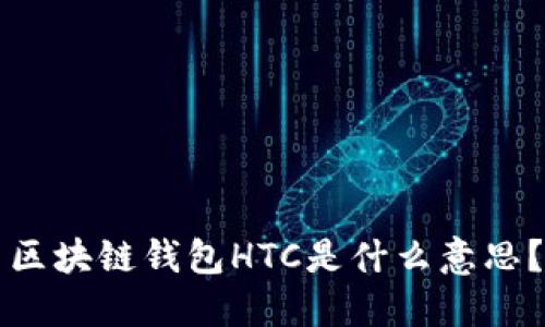 区块链钱包HTC是什么意思？